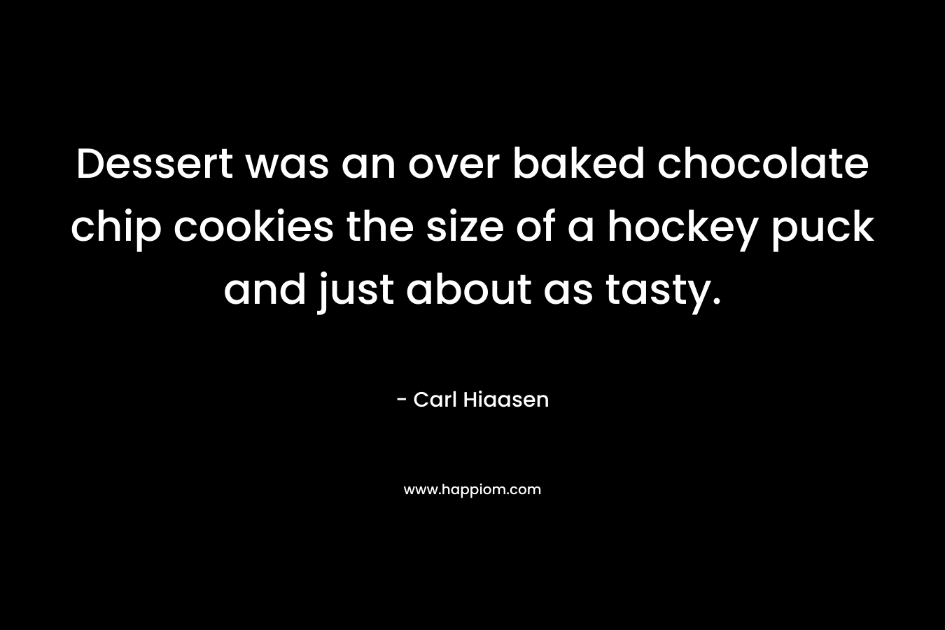 Dessert was an over baked chocolate chip cookies the size of a hockey puck and just about as tasty. – Carl Hiaasen