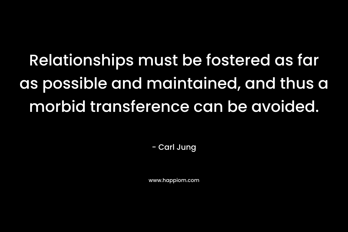 Relationships must be fostered as far as possible and maintained, and thus a morbid transference can be avoided.