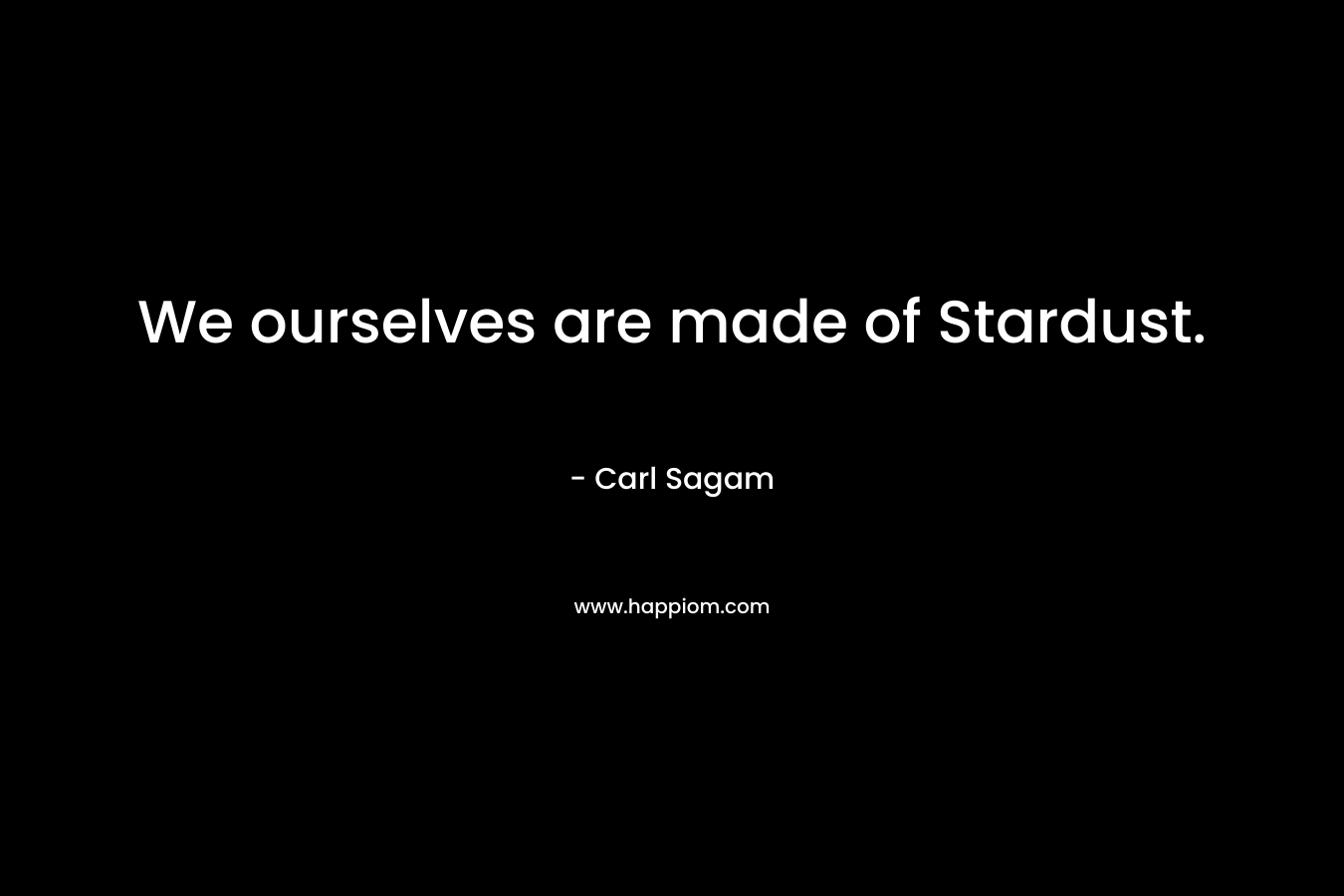 We ourselves are made of Stardust. – Carl Sagam