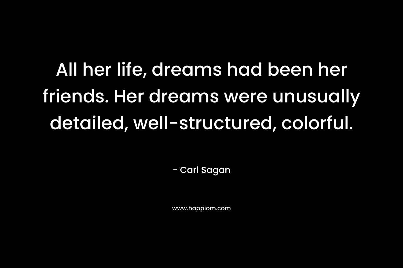 All her life, dreams had been her friends. Her dreams were unusually detailed, well-structured, colorful. – Carl Sagan