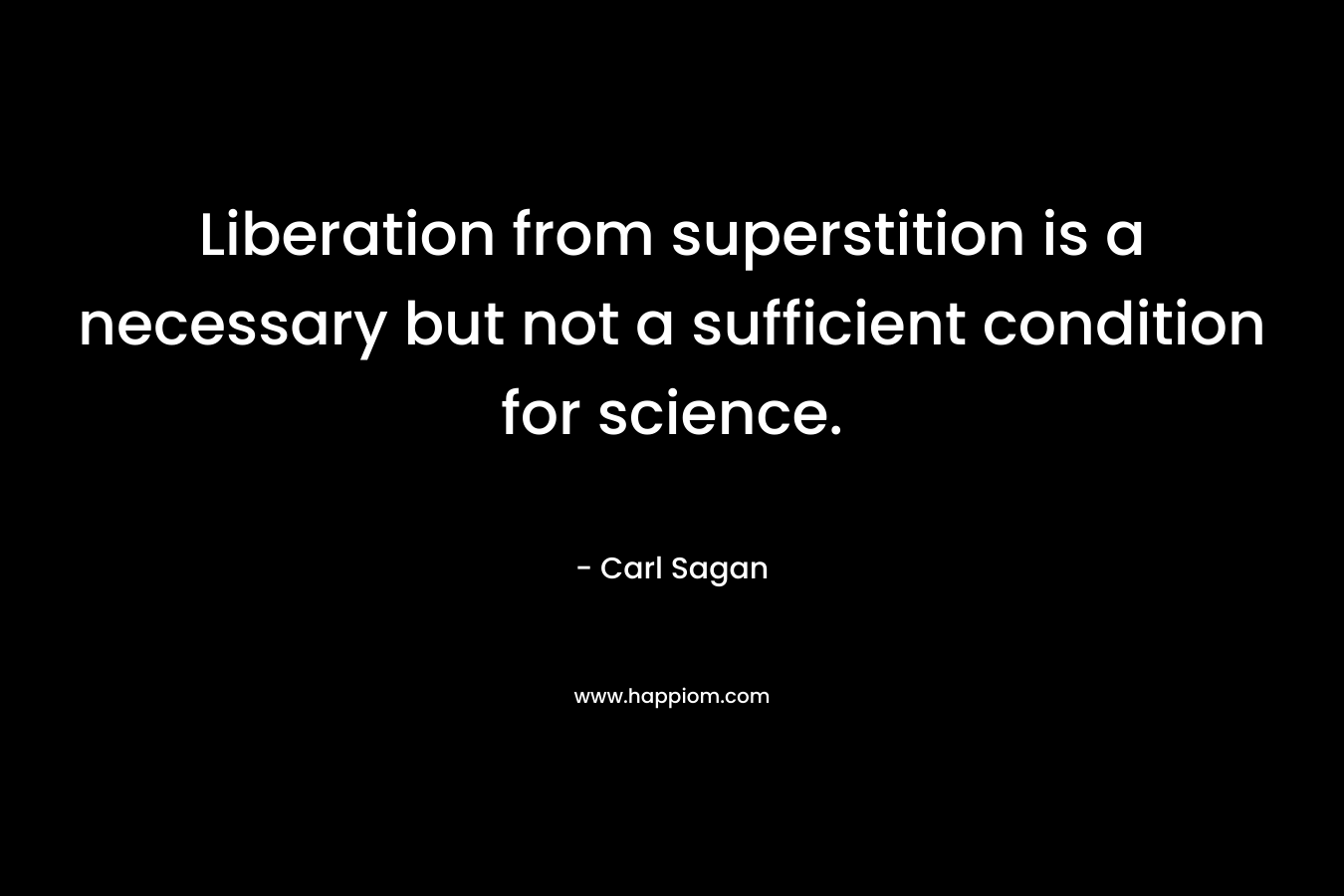 Liberation from superstition is a necessary but not a sufficient condition for science.