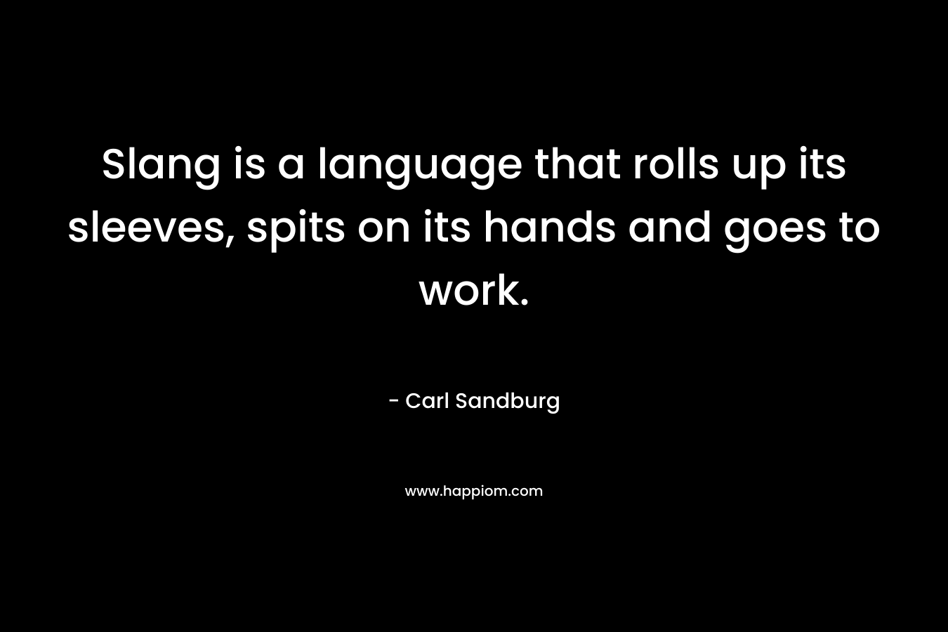 Slang is a language that rolls up its sleeves, spits on its hands and goes to work.