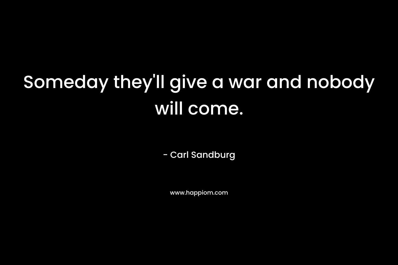 Someday they'll give a war and nobody will come.