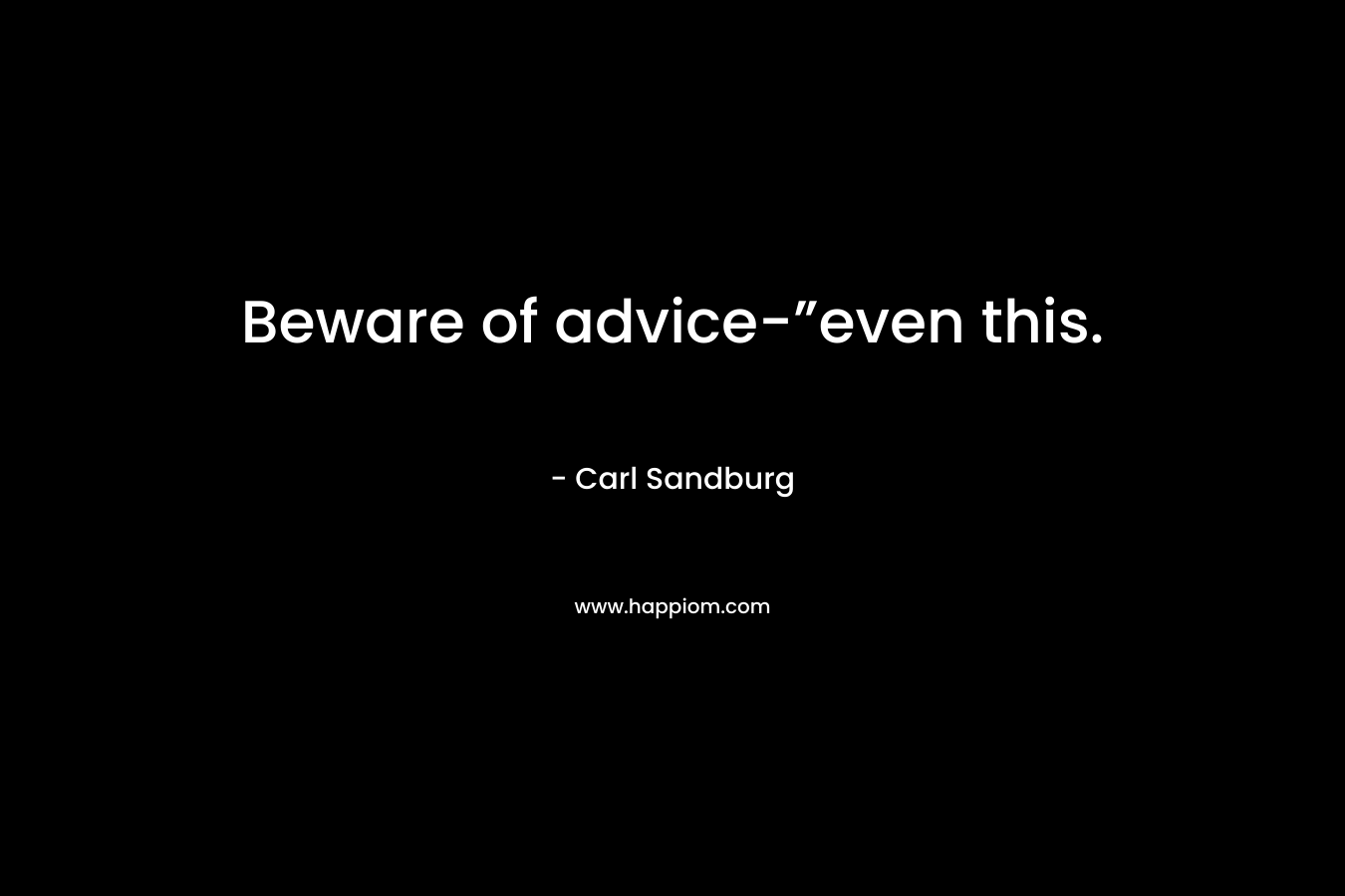 Beware of advice-”even this. – Carl Sandburg