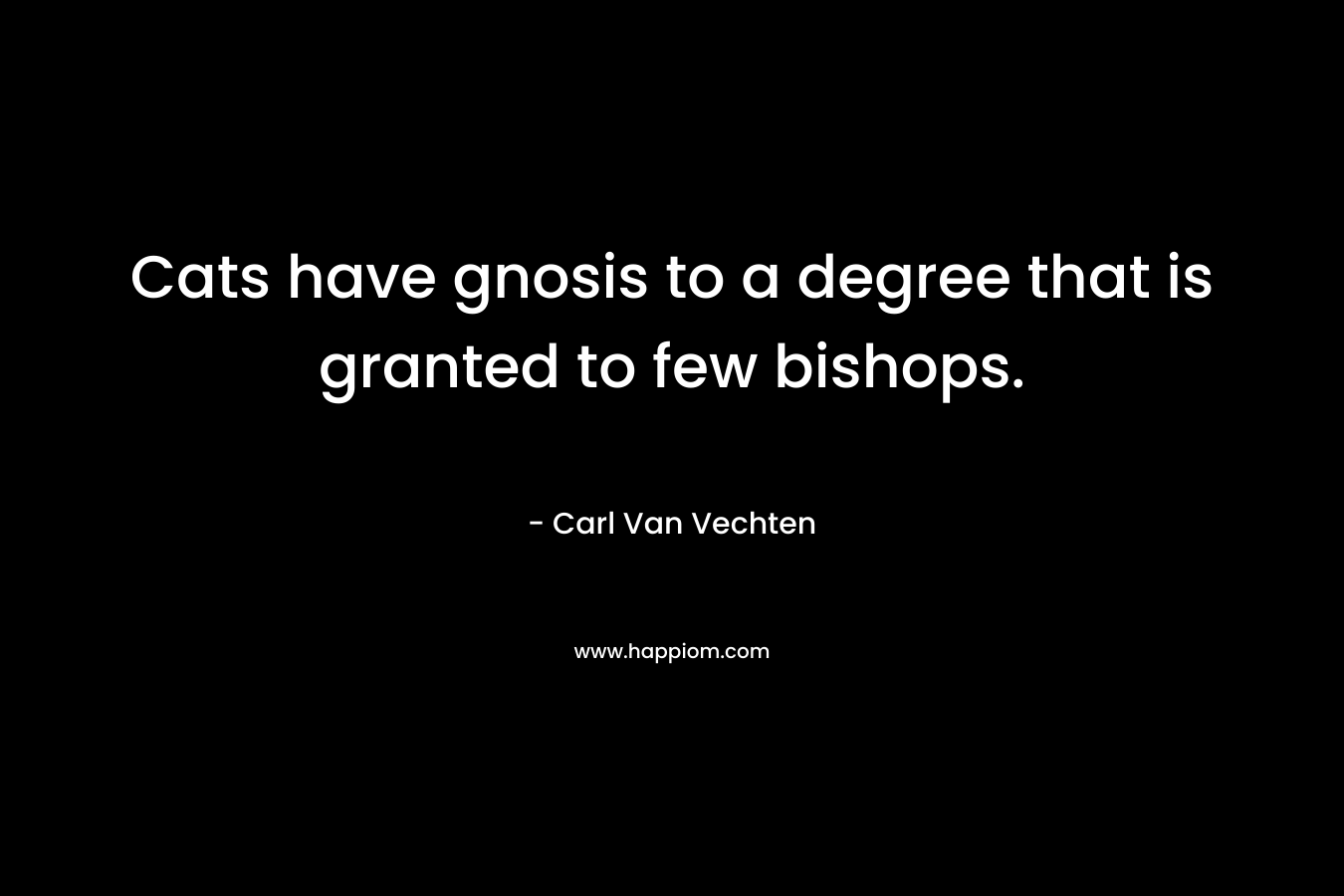 Cats have gnosis to a degree that is granted to few bishops. – Carl Van Vechten