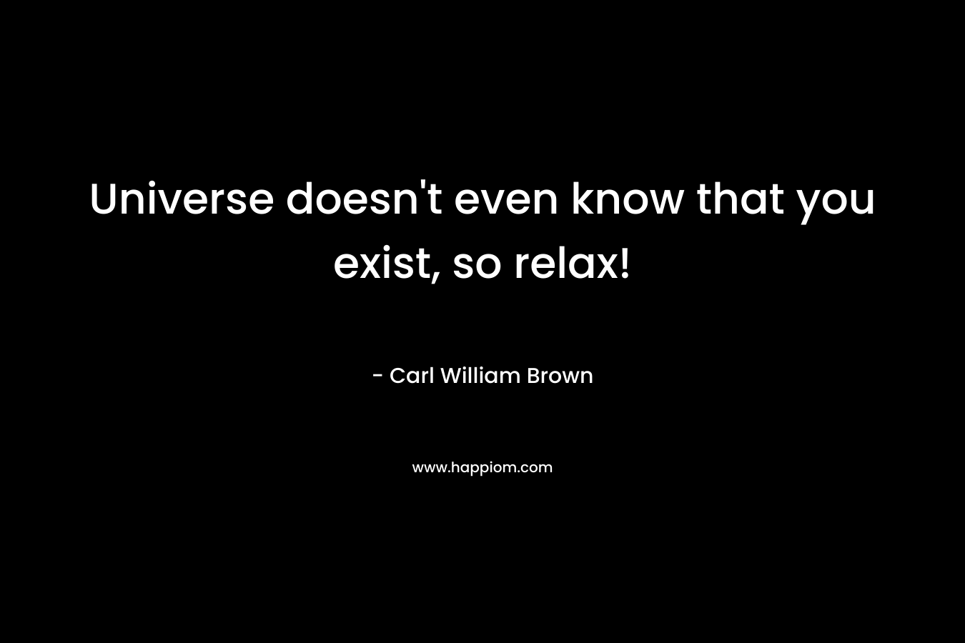 Universe doesn't even know that you exist, so relax!