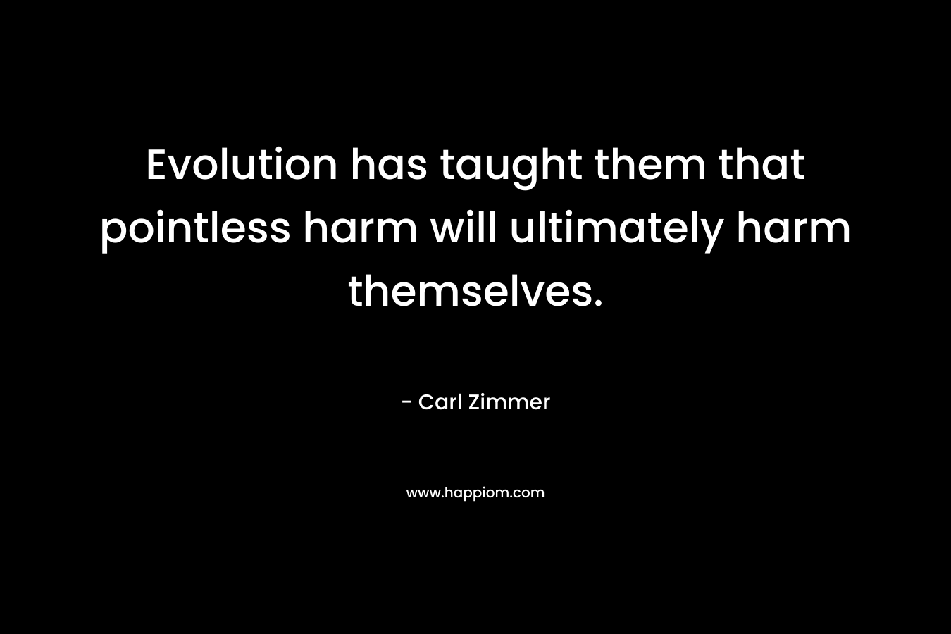 Evolution has taught them that pointless harm will ultimately harm themselves.
