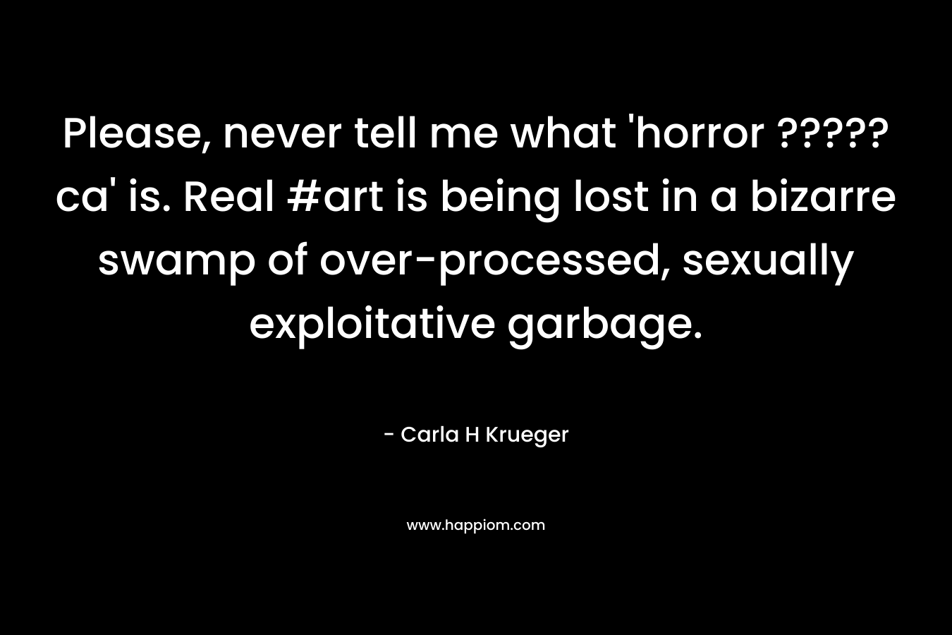 Please, never tell me what 'horror ?????ca' is. Real #art is being lost in a bizarre swamp of over-processed, sexually exploitative garbage.