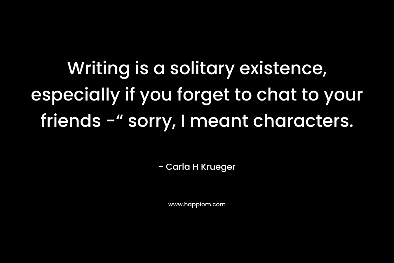 Writing is a solitary existence, especially if you forget to chat to your friends -“ sorry, I meant characters.