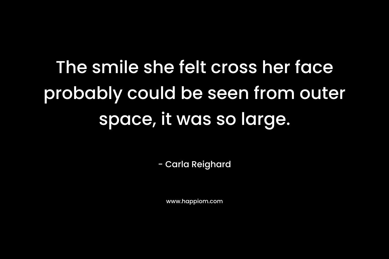 The smile she felt cross her face probably could be seen from outer space, it was so large. – Carla Reighard