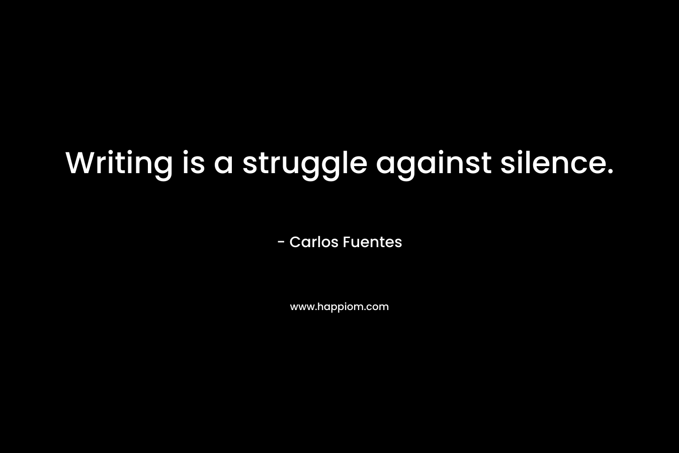 Writing is a struggle against silence. – Carlos Fuentes