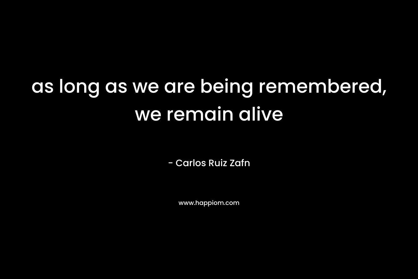as long as we are being remembered, we remain alive