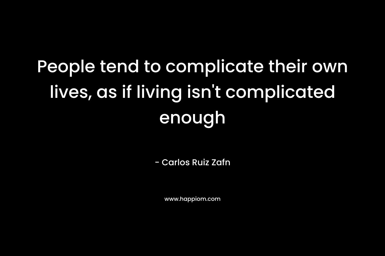 People tend to complicate their own lives, as if living isn't complicated enough
