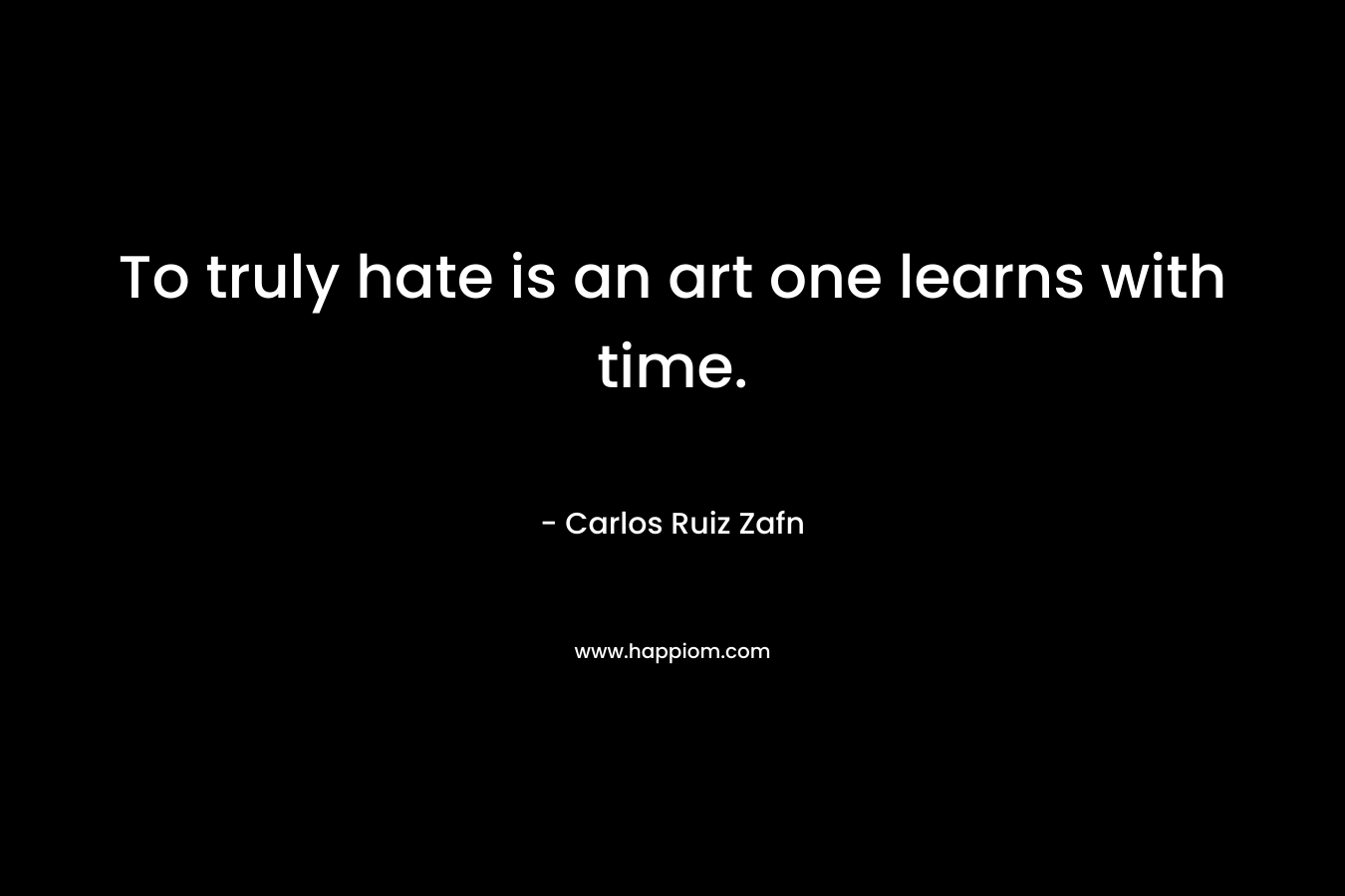 To truly hate is an art one learns with time.