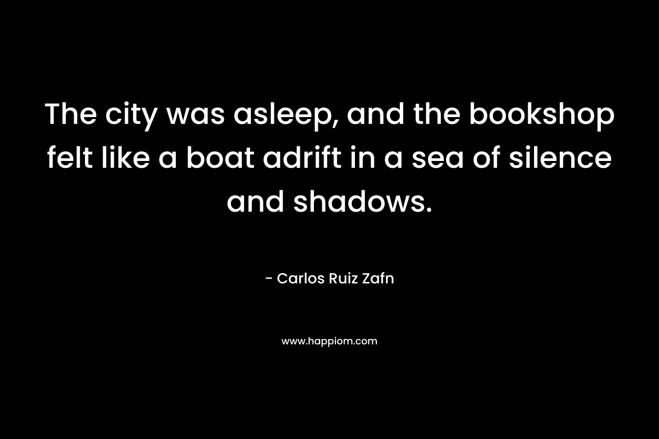 The city was asleep, and the bookshop felt like a boat adrift in a sea of silence and shadows. – Carlos Ruiz Zafn