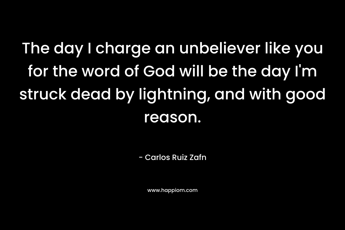 The day I charge an unbeliever like you for the word of God will be the day I'm struck dead by lightning, and with good reason.