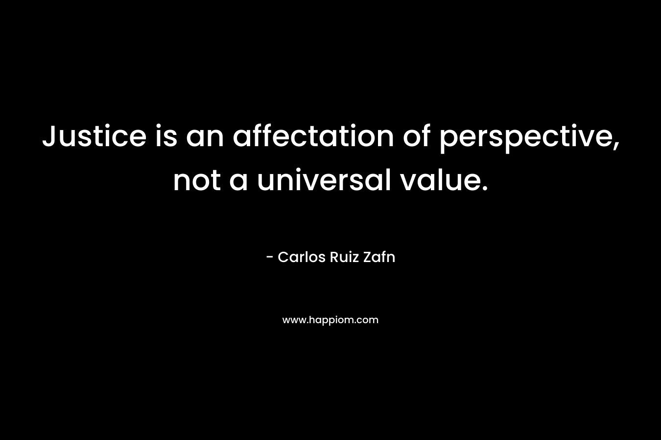 Justice is an affectation of perspective, not a universal value. – Carlos Ruiz Zafn