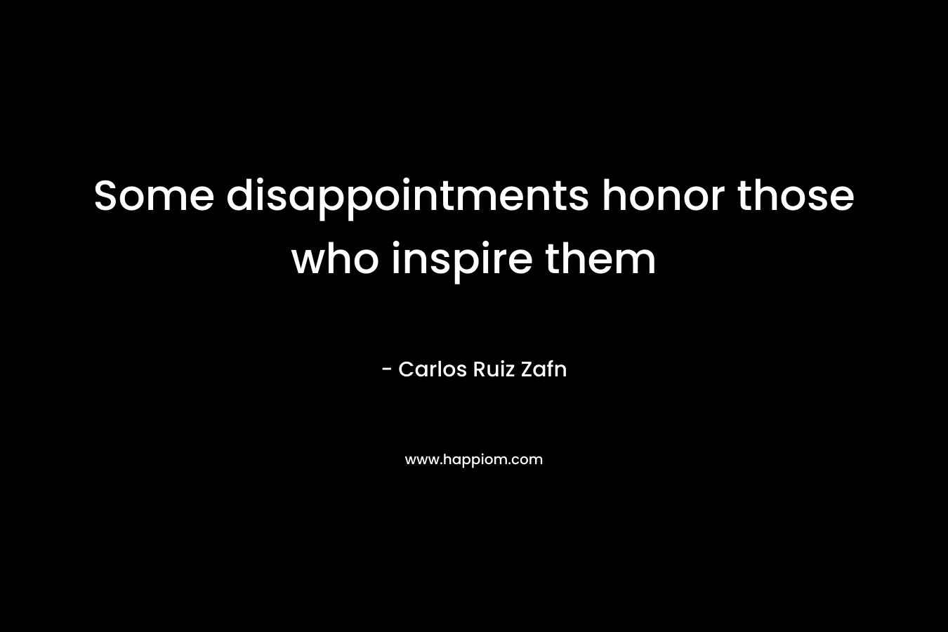 Some disappointments honor those who inspire them – Carlos Ruiz Zafn