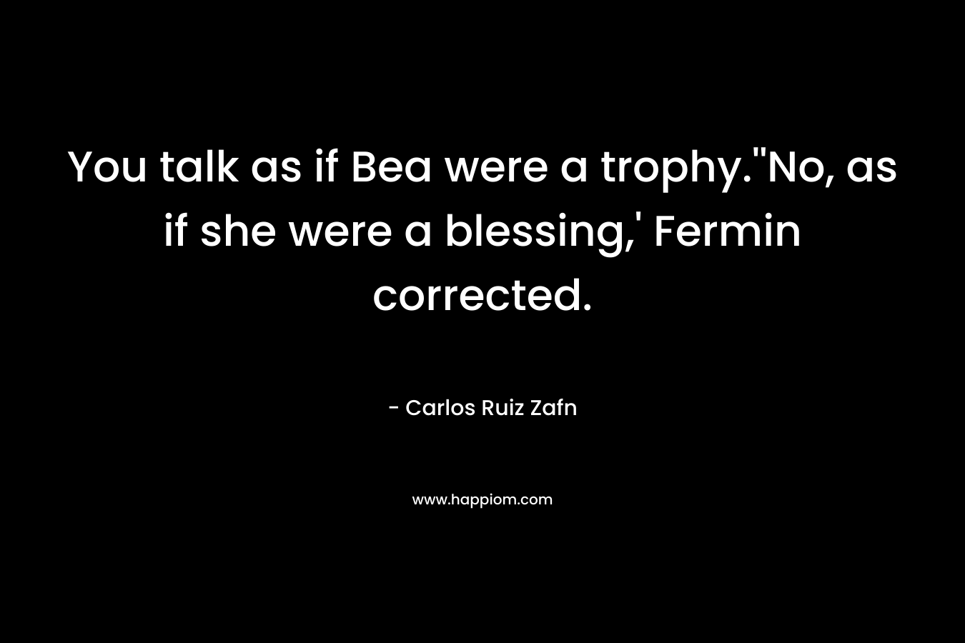 You talk as if Bea were a trophy.''No, as if she were a blessing,' Fermin corrected.