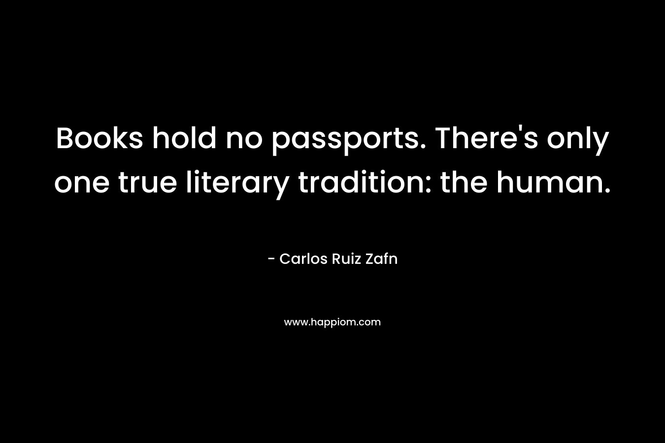Books hold no passports. There's only one true literary tradition: the human.
