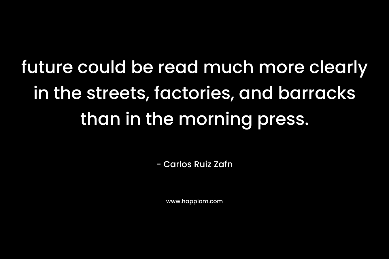 future could be read much more clearly in the streets, factories, and barracks than in the morning press. – Carlos Ruiz Zafn