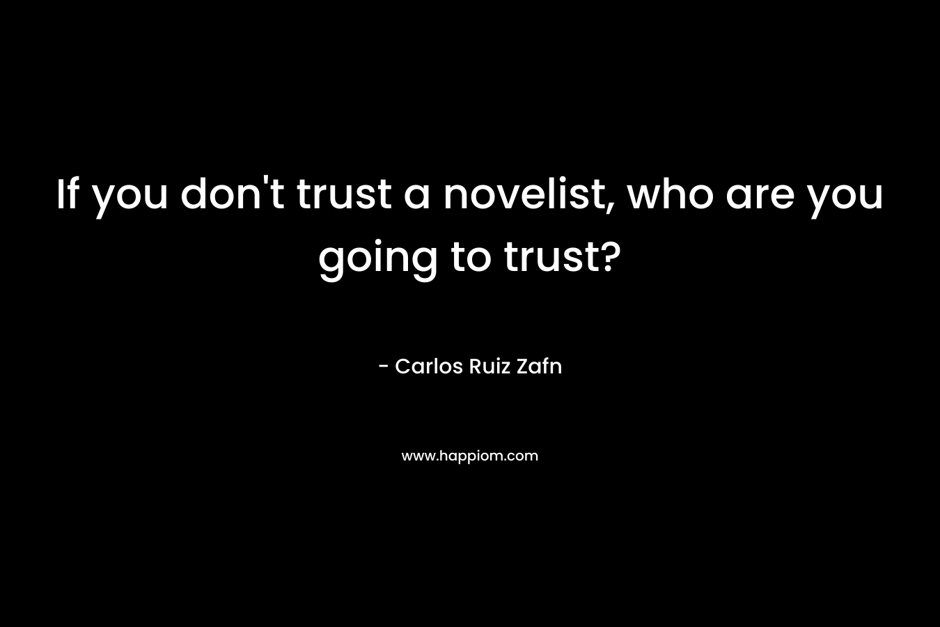 If you don't trust a novelist, who are you going to trust?