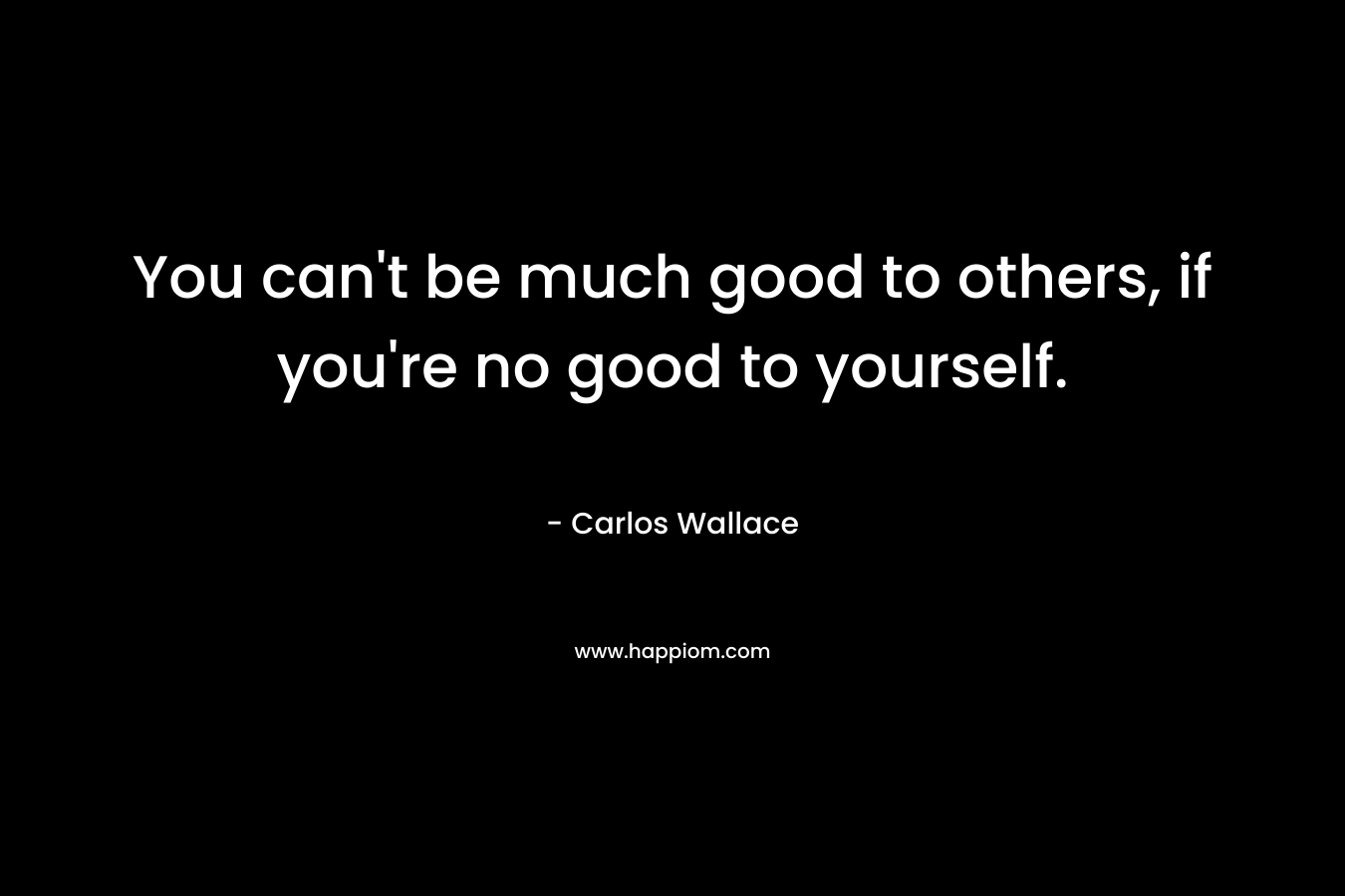 You can't be much good to others, if you're no good to yourself.