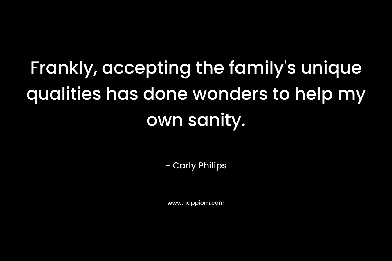 Frankly, accepting the family's unique qualities has done wonders to help my own sanity.