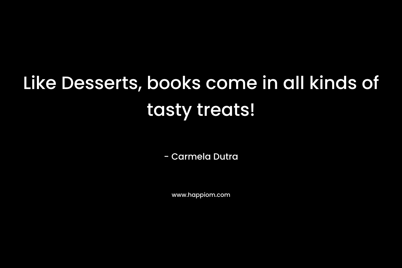 Like Desserts, books come in all kinds of tasty treats! – Carmela Dutra
