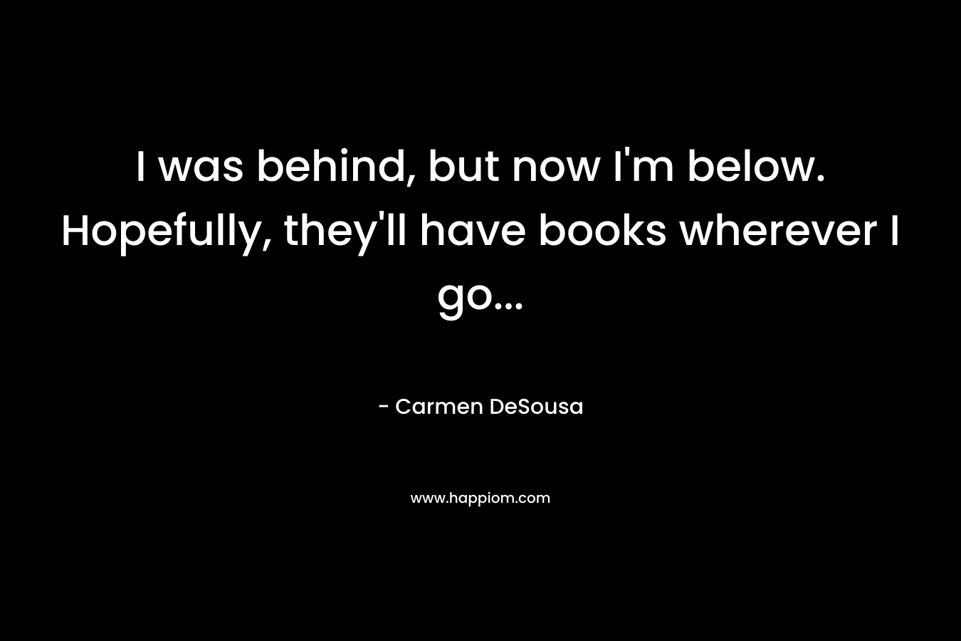 I was behind, but now I'm below. Hopefully, they'll have books wherever I go...