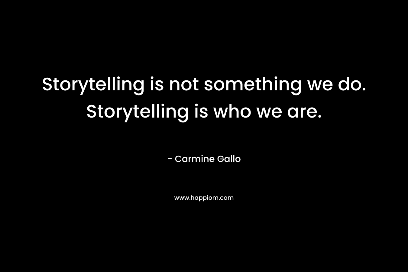 Storytelling is not something we do. Storytelling is who we are.