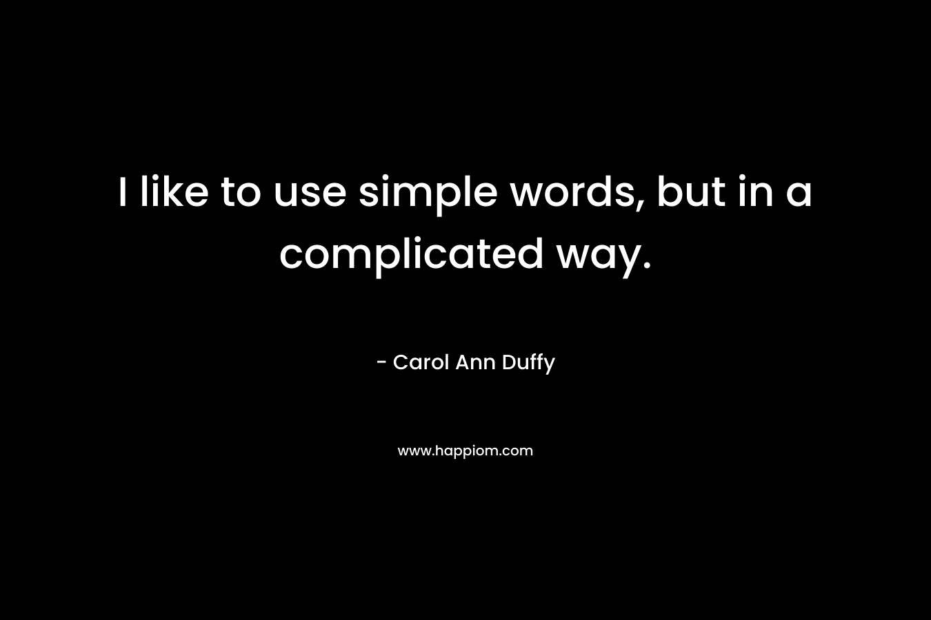 I like to use simple words, but in a complicated way. – Carol Ann Duffy