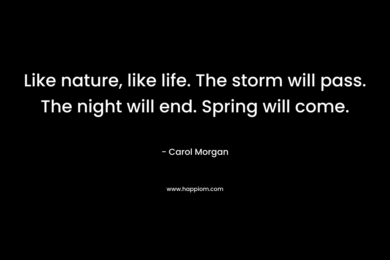 Like nature, like life. The storm will pass. The night will end. Spring will come. – Carol Morgan