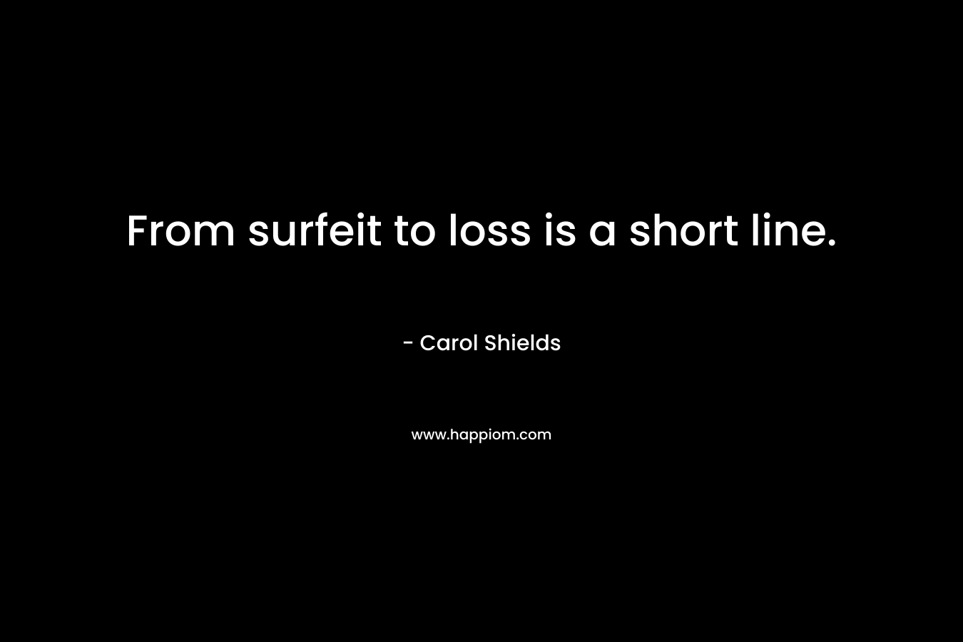 From surfeit to loss is a short line.