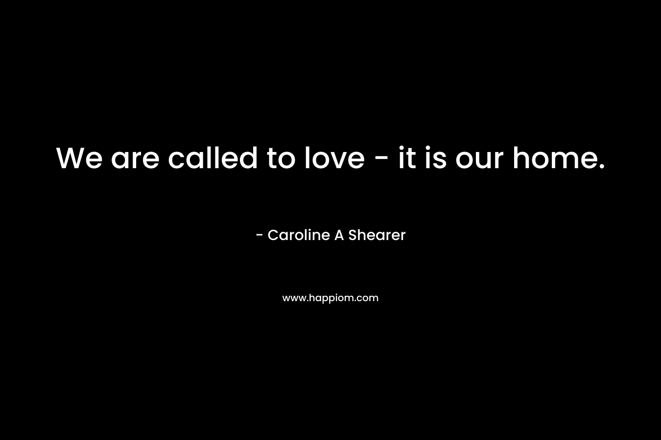 We are called to love - it is our home.