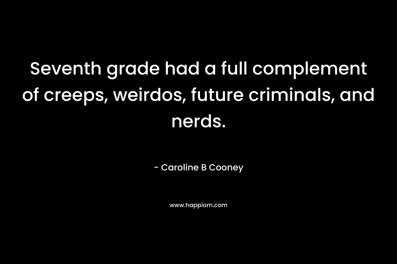 Seventh grade had a full complement of creeps, weirdos, future criminals, and nerds. – Caroline B Cooney