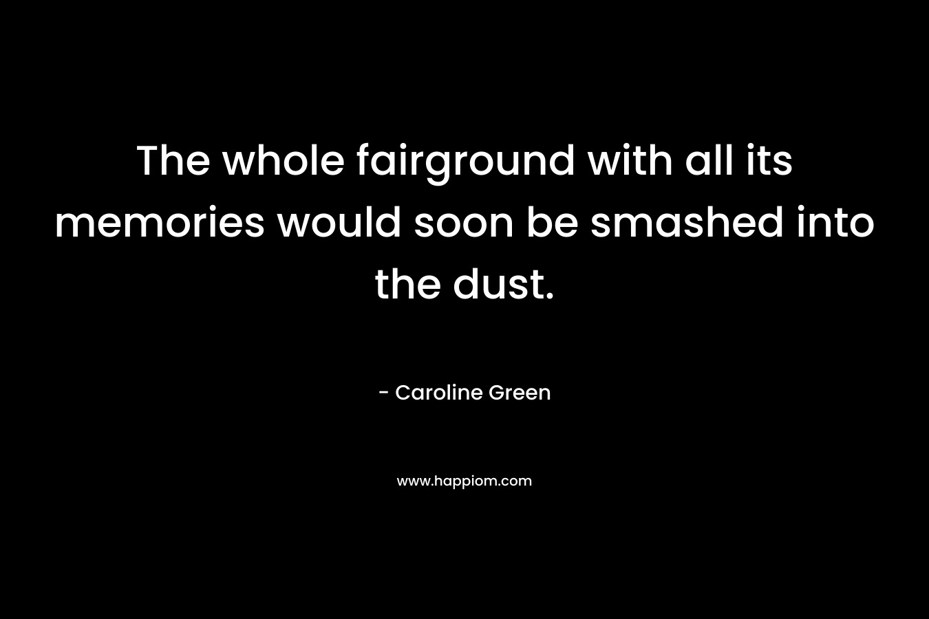The whole fairground with all its memories would soon be smashed into the dust.