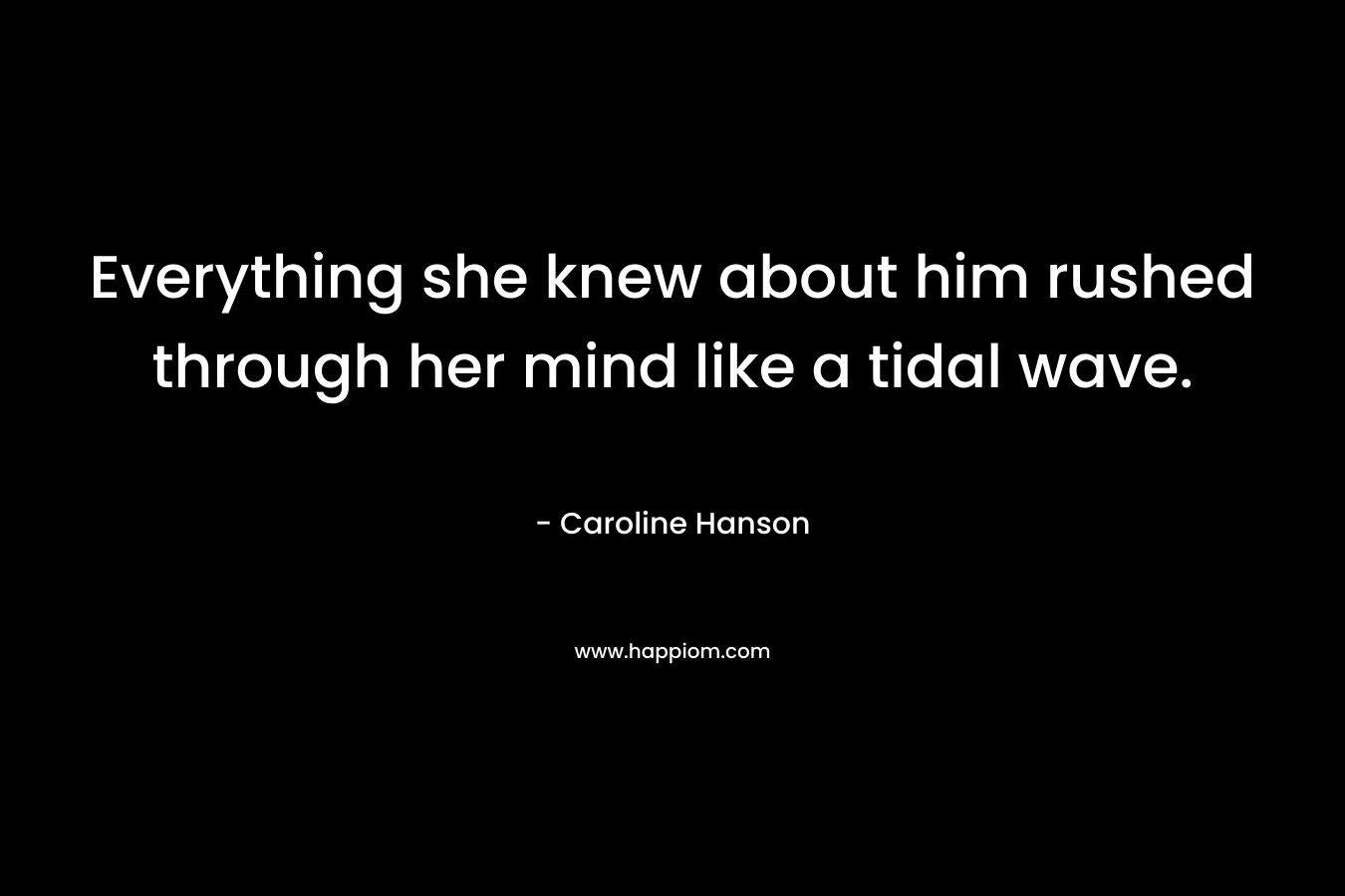Everything she knew about him rushed through her mind like a tidal wave.