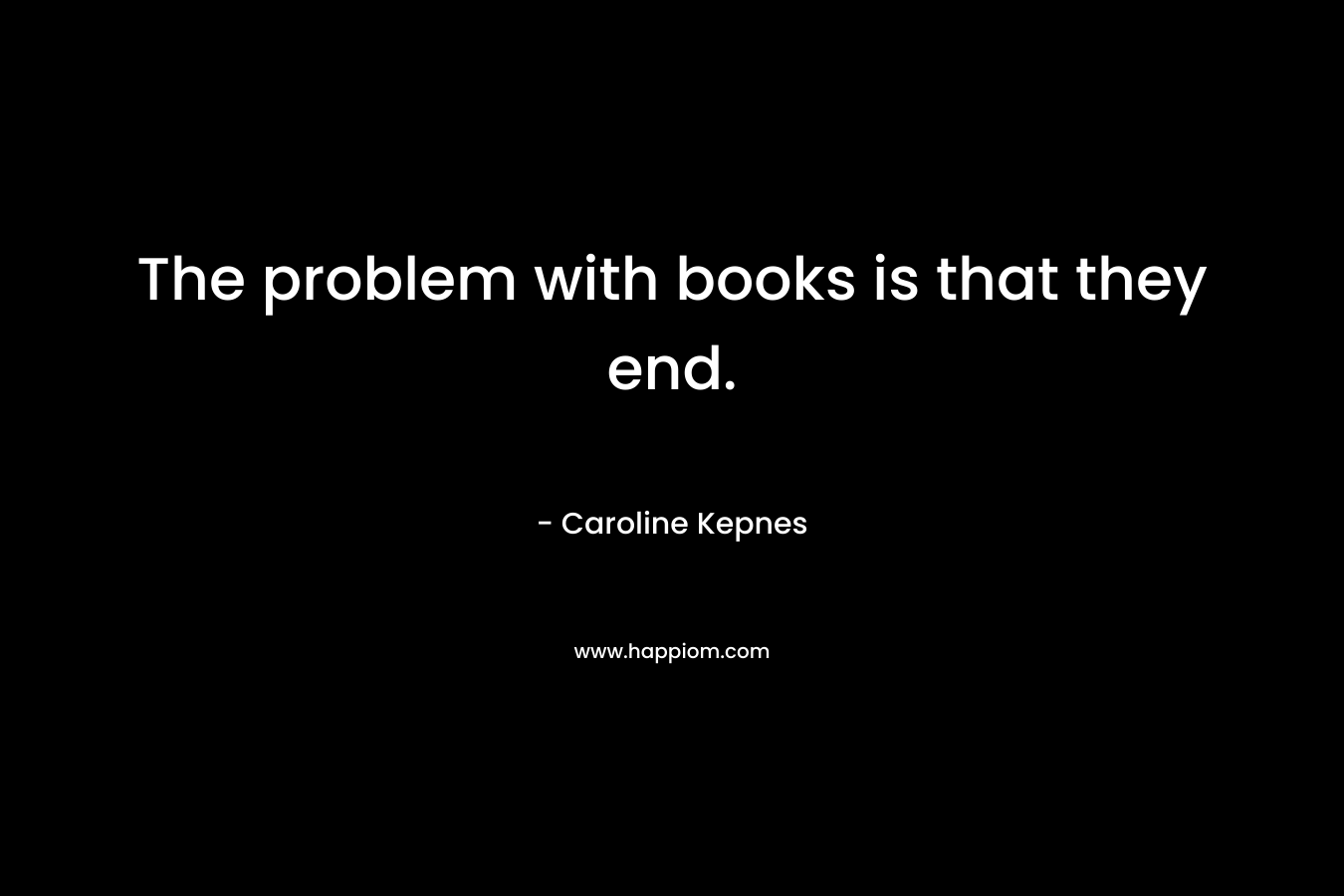 The problem with books is that they end.