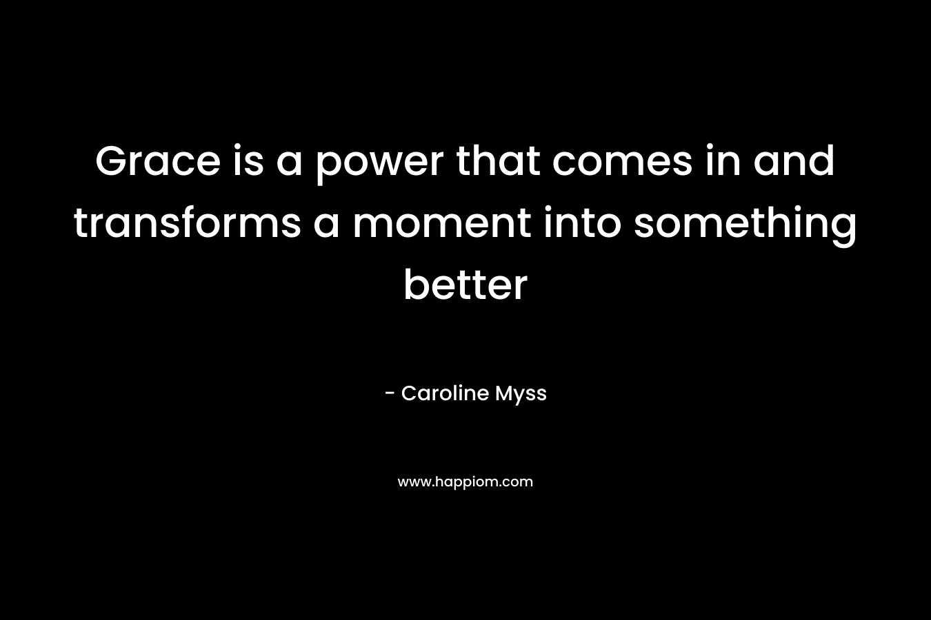 Grace is a power that comes in and transforms a moment into something better