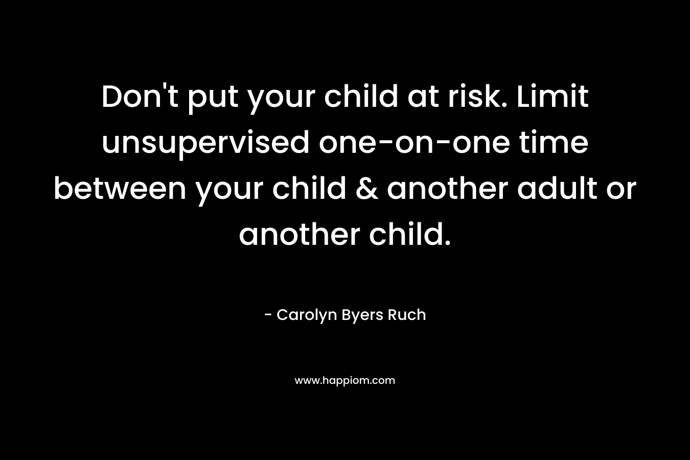 Don't put your child at risk. Limit unsupervised one-on-one time between your child & another adult or another child.