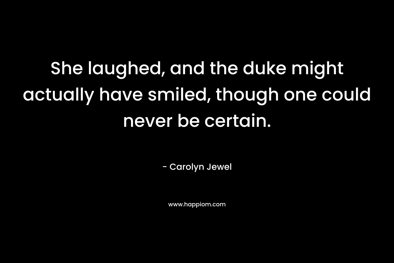 She laughed, and the duke might actually have smiled, though one could never be certain.