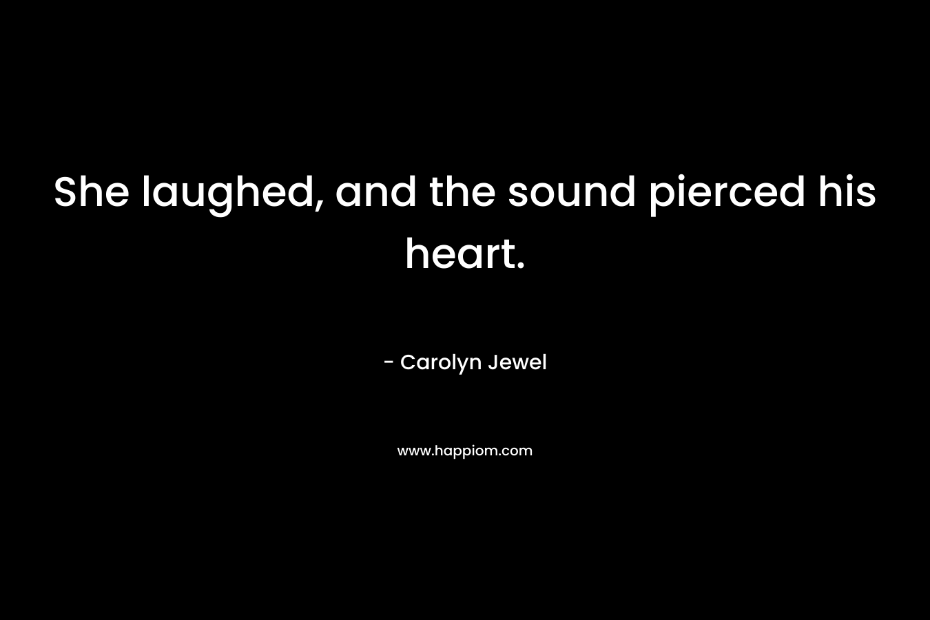 She laughed, and the sound pierced his heart.