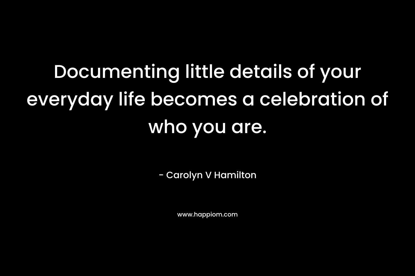 Documenting little details of your everyday life becomes a celebration of who you are.