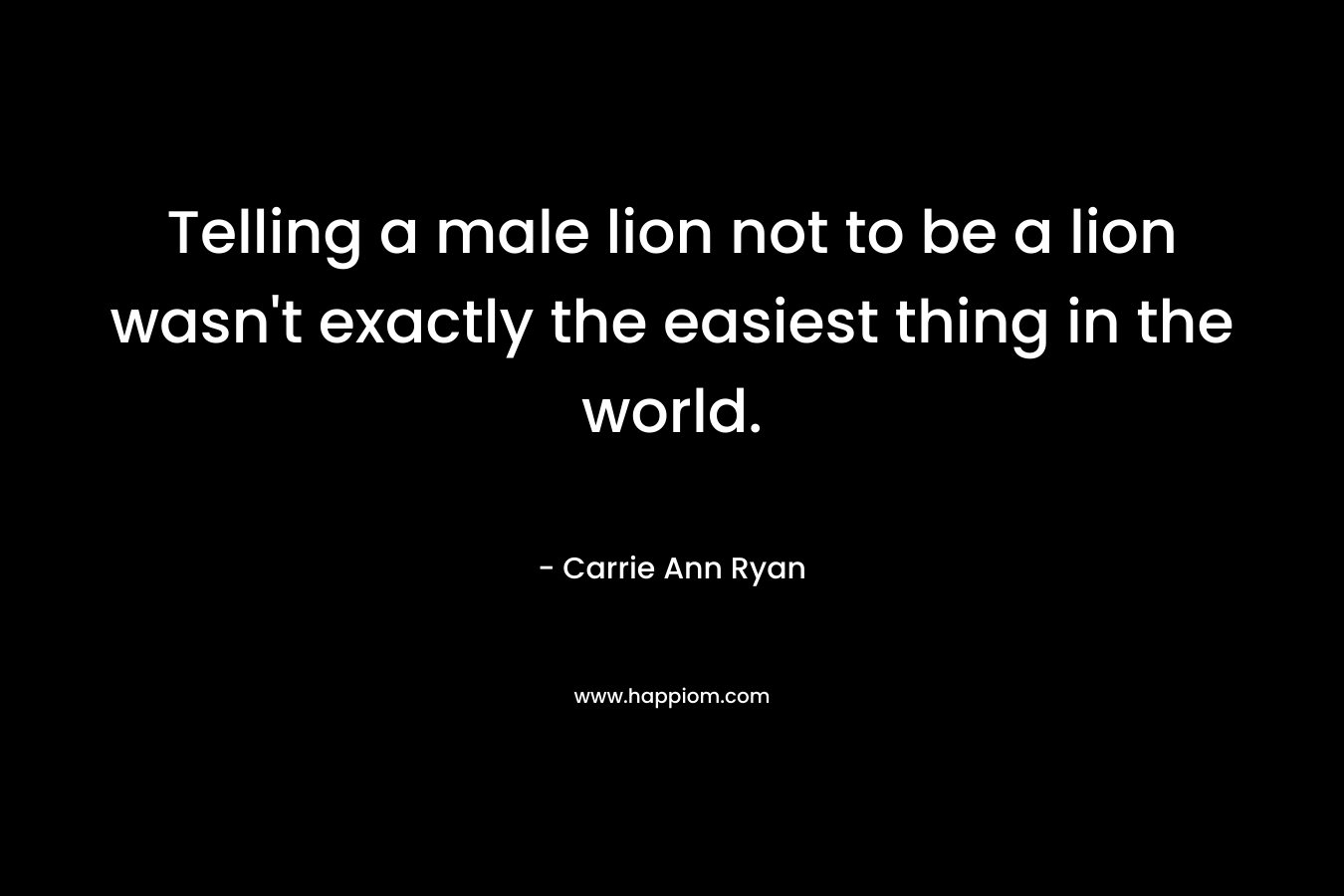 Telling a male lion not to be a lion wasn't exactly the easiest thing in the world.