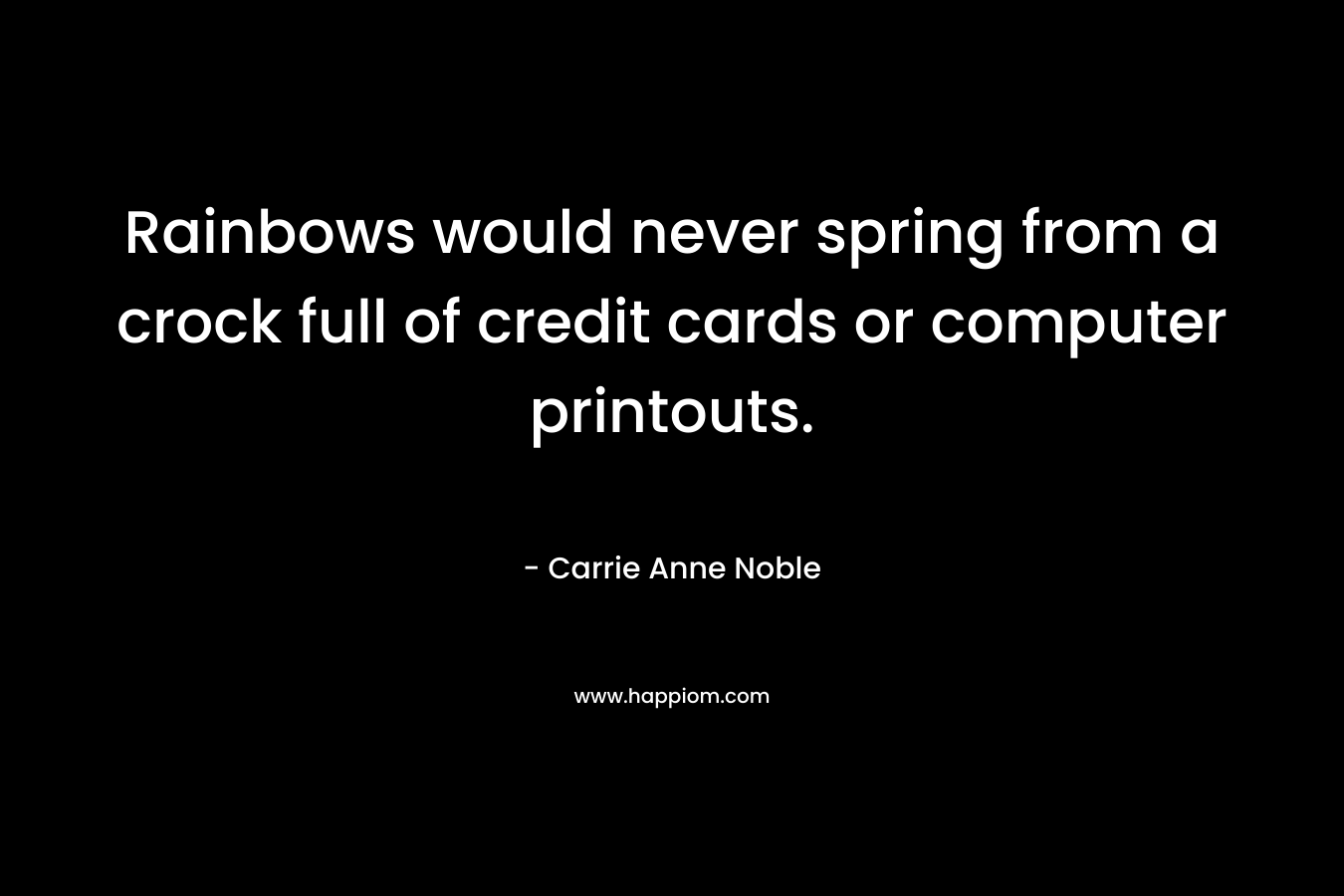 Rainbows would never spring from a crock full of credit cards or computer printouts.