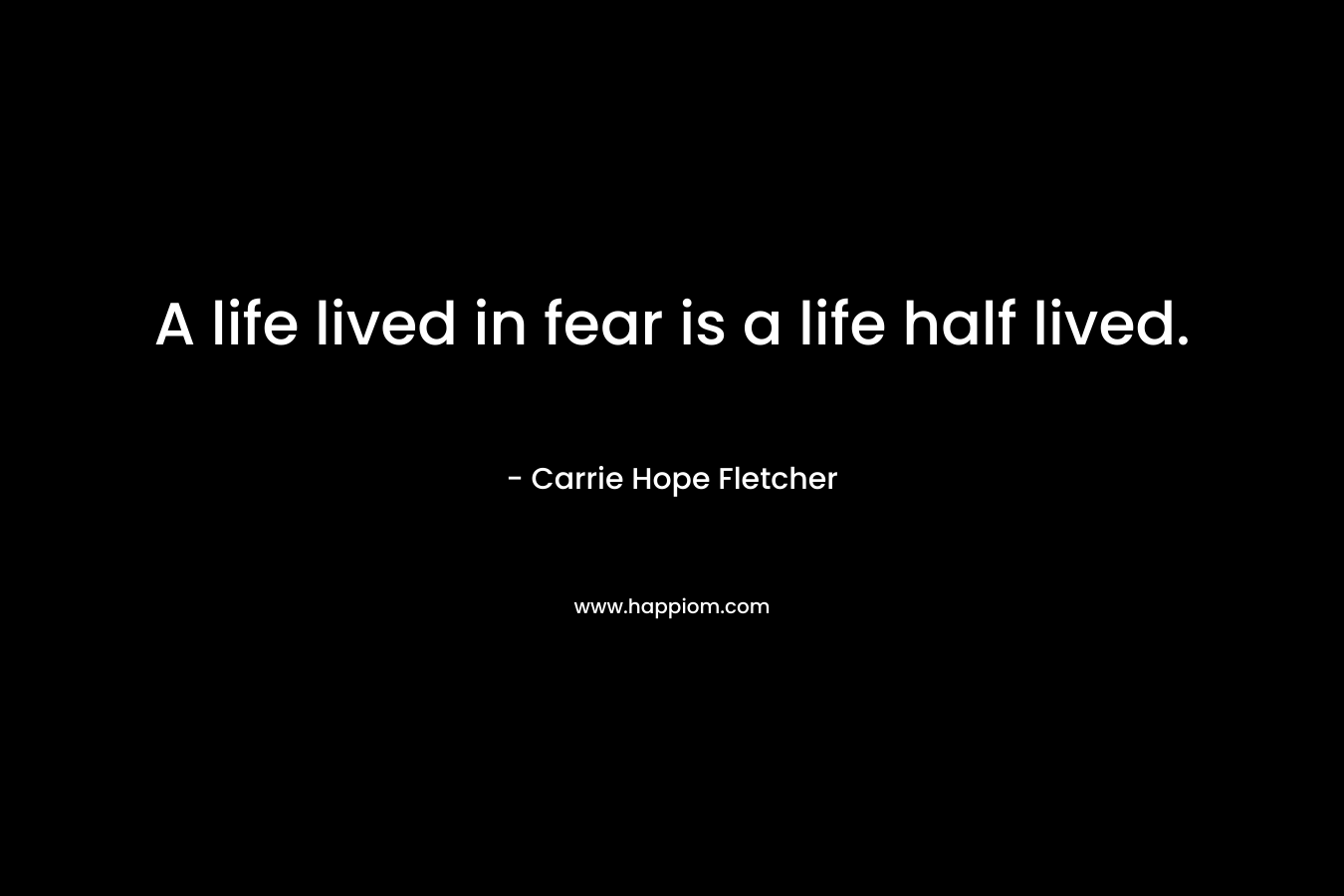 A life lived in fear is a life half lived.