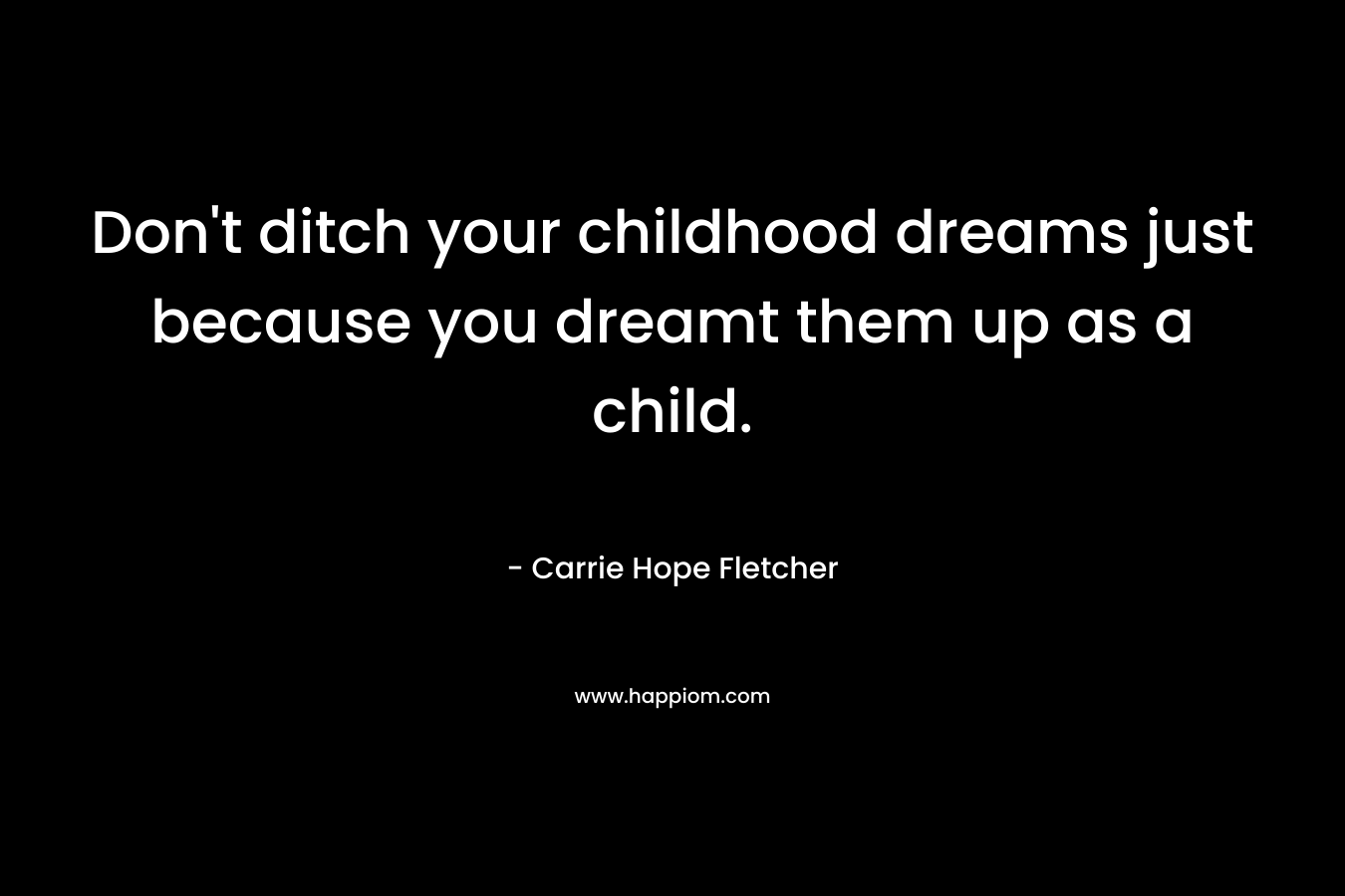 Don't ditch your childhood dreams just because you dreamt them up as a child.