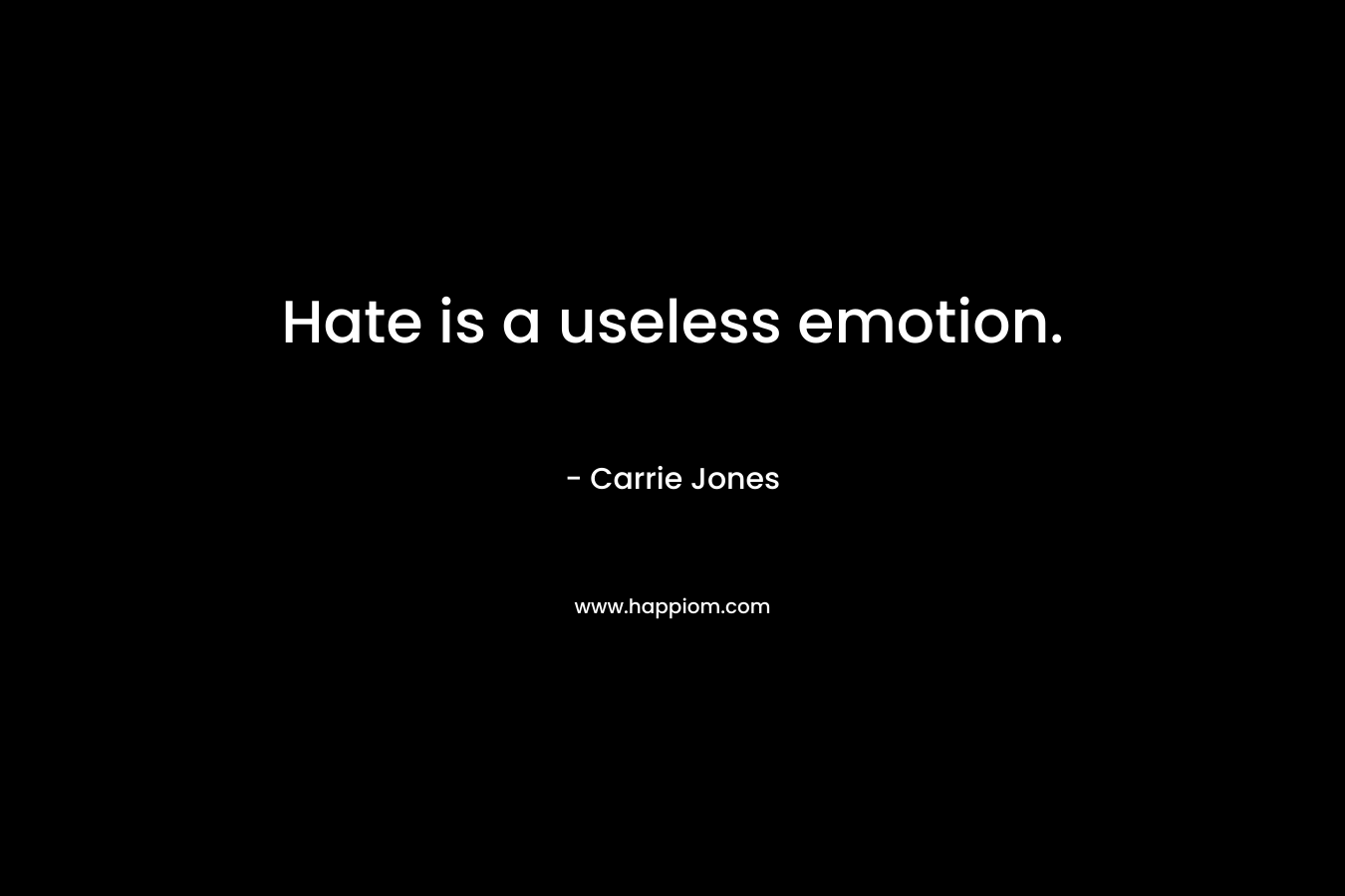 Hate is a useless emotion. – Carrie Jones