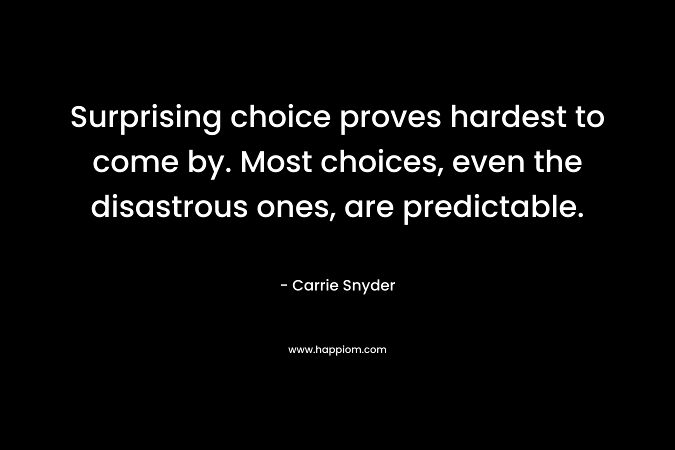 Surprising choice proves hardest to come by. Most choices, even the disastrous ones, are predictable. – Carrie Snyder